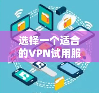 选择一个适合的VPN试用服务器需要综合考虑多个因素，以确保在试用期间获得最佳的使用体验。以下是根据您的需求整理的步骤和建议