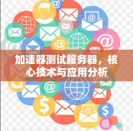 加速器测试服务器，核心技术与应用分析