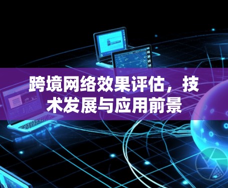 跨境网络效果评估，技术发展与应用前景