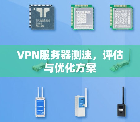VPN服务器测速，评估与优化方案