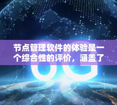 节点管理软件的体验是一个综合性的评价，涵盖了功能、操作、支持、成本等多个方面。以下是对节点管理软件体验的详细分析和建议