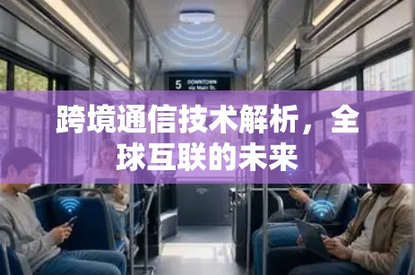 跨境通信技术解析，全球互联的未来