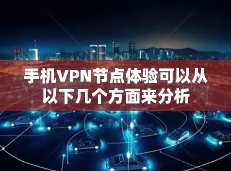 手机VPN节点体验可以从以下几个方面来分析