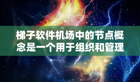 梯子软件机场中的节点概念是一个用于组织和管理项目的结构化方式。以下是对节点在梯子软件机场中的详细解释