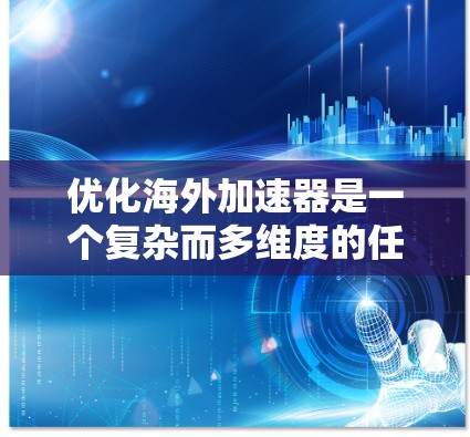 优化海外加速器是一个复杂而多维度的任务，涉及多种工具和技术的综合应用。以下是对优化海外加速器的分步建议，帮助企业和开发者有效提升加速器的性能和效率