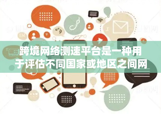 跨境网络测速平台是一种用于评估不同国家或地区之间网络连接速度和性能的工具或系统。这样的平台通常用于企业、研究机构或开发者来分析和优化跨国数据传输的效率。以下是一些关键点和可能的实现方式