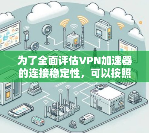 为了全面评估VPN加速器的连接稳定性，可以按照以下步骤进行测试