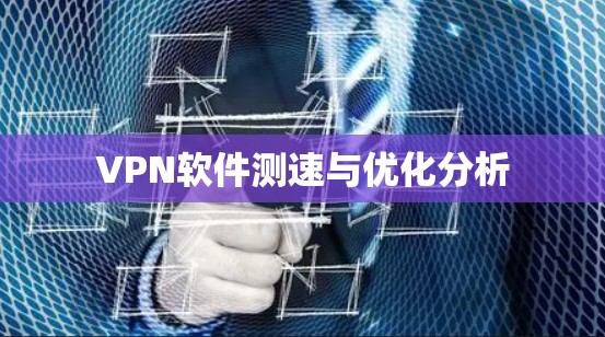 VPN软件测速与优化分析