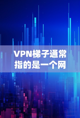 VPN梯子通常指的是一个网络工具，用于绕过网络限制或访问受限的网站、服务。虽然具体使用方法因梯子类型而异，但以下是一些常见的使用攻略和注意事项