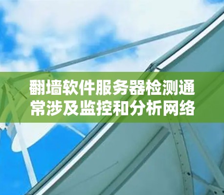 翻墙软件服务器检测通常涉及监控和分析网络流量，以识别可疑的服务器或服务，确保网络安全和合规性。以下是一些常见的方法和工具，用于检测翻墙软件的服务器