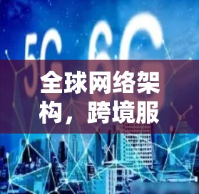 全球网络架构，跨境服务器的技术与性能体验