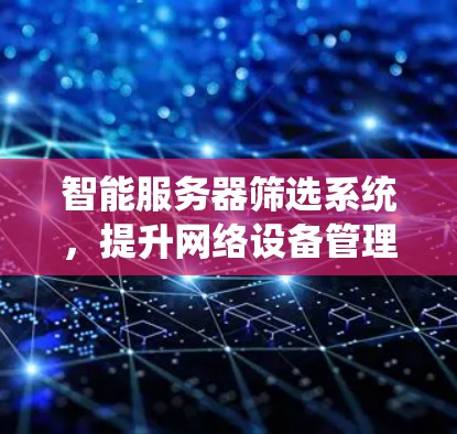 智能服务器筛选系统，提升网络设备管理效率
