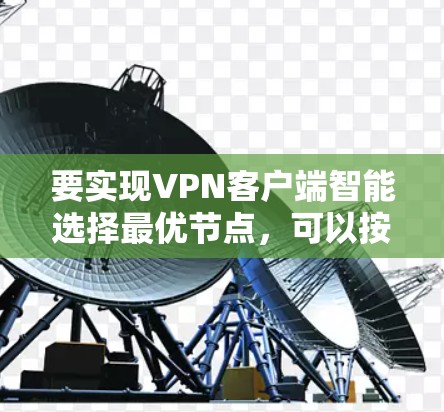要实现VPN客户端智能选择最优节点，可以按照以下步骤进行