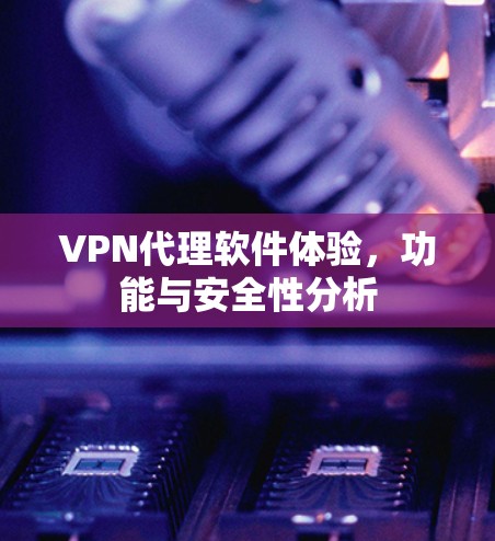 VPN代理软件体验，功能与安全性分析