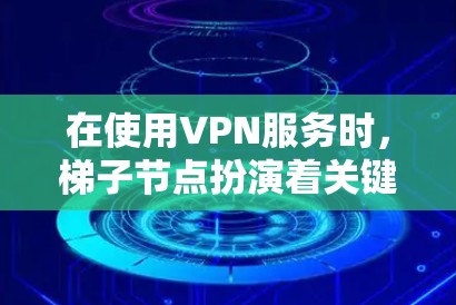 在使用VPN服务时，梯子节点扮演着关键角色，直接影响用户的连接体验。以下是如何提升梯子节点体验的详细指南