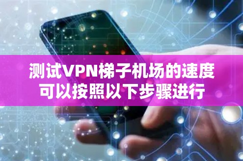 测试VPN梯子机场的速度可以按照以下步骤进行