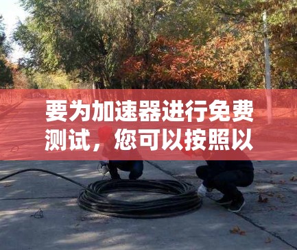要为加速器进行免费测试，您可以按照以下步骤操作