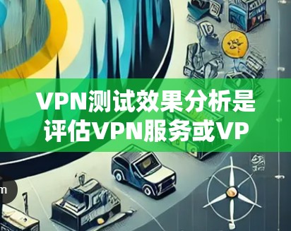 VPN测试效果分析是评估VPN服务或VPN配置是否稳定、安全且高效的关键步骤。以下是VPN测试的主要内容和步骤