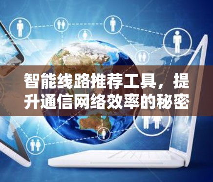 智能线路推荐工具，提升通信网络效率的秘密武器