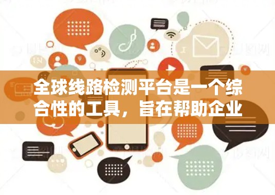 全球线路检测平台是一个综合性的工具，旨在帮助企业和组织监控、检测、优化全球范围内的网络性能和安全状况。以下是对该平台的详细分析和总结
