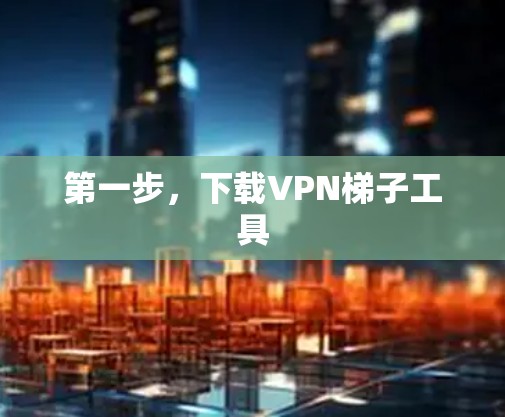 第一步，下载VPN梯子工具