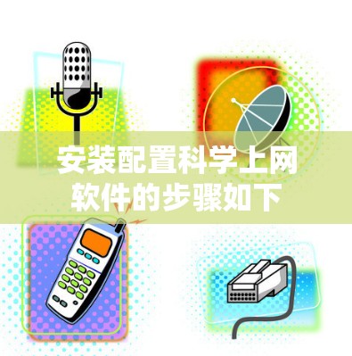 安装配置科学上网软件的步骤如下