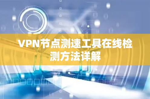 VPN节点测速工具在线检测方法详解