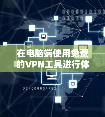 在电脑端使用免费的VPN工具进行体验，可以选择一些知名的免费VPN服务提供商。以下是一些常用的免费VPN工具及其体验入口