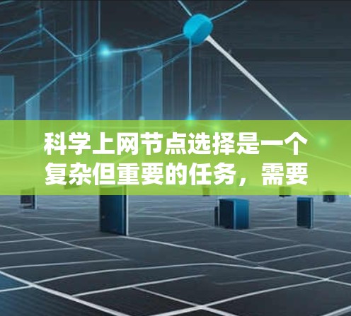 科学上网节点选择是一个复杂但重要的任务，需要综合考虑多个因素。以下是对科学上网节点选择技巧的系统化总结