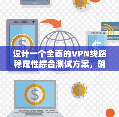 设计一个全面的VPN线路稳定性综合测试方案，确保覆盖各个关键方面，能够有效评估不同方案的稳定性。以下是详细的步骤和建议