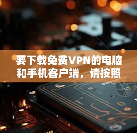 要下载免费VPN的电脑和手机客户端，请按照以下步骤操作