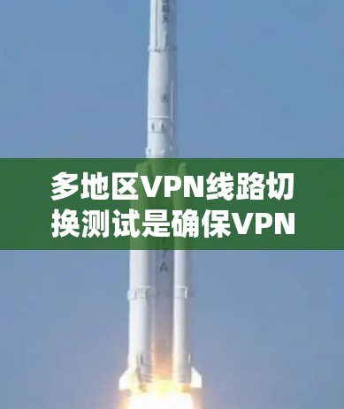多地区VPN线路切换测试是确保VPN网络在不同地区之间切换时能够正常工作的重要环节。以下是针对多地区VPN线路切换测试的分析框架和步骤
