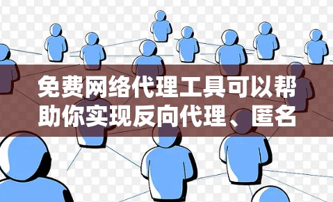 免费网络代理工具可以帮助你实现反向代理、匿名访问网站或隐藏服务器IP，但同时也伴随着一些潜在风险，如隐私泄露或安全威胁。以下是一些常见的免费网络代理工具及其使用体验分享，供你参考