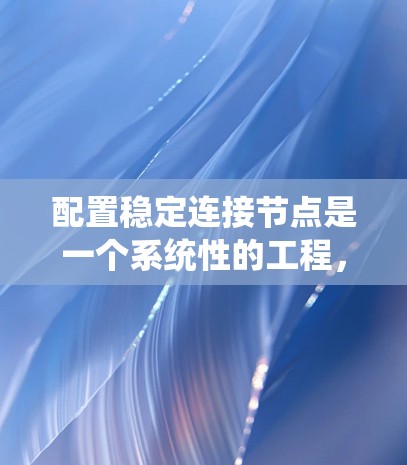 配置稳定连接节点是一个系统性的工程，涉及硬件准备、网络协议配置、软件设置以及测试与维护等多个环节。以下是一个分步的指南，帮助您成功配置稳定连接节点