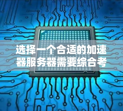 选择一个合适的加速器服务器需要综合考虑多个因素，以下是根据您的需求整理出的选择方案