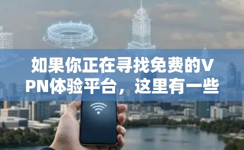 如果你正在寻找免费的VPN体验平台，这里有一些常见的免费VPN服务，适合不同需求的用户