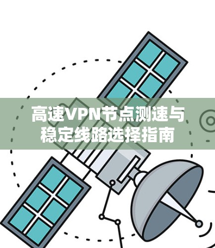 高速VPN节点测速与稳定线路选择指南