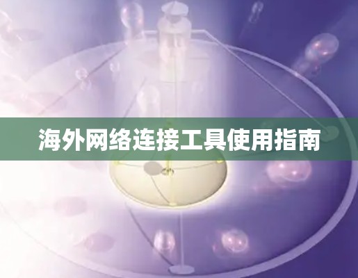 海外网络连接工具使用指南