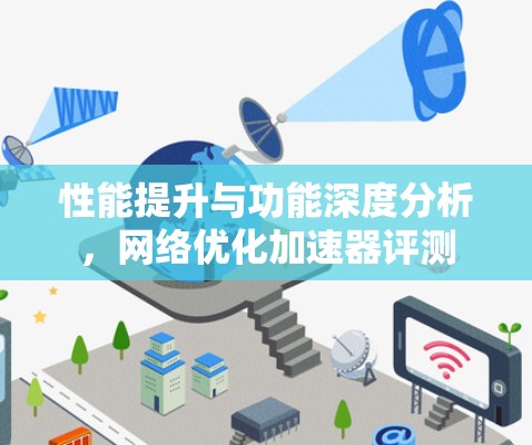 性能提升与功能深度分析，网络优化加速器评测