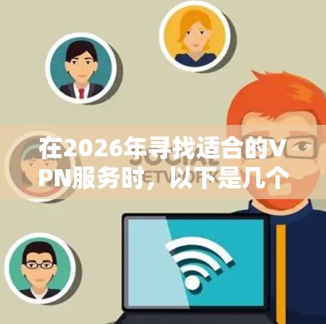 在2026年寻找适合的VPN服务时，以下是几个关键因素和推荐的VPN服务