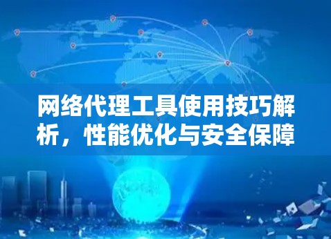 网络代理工具使用技巧解析，性能优化与安全保障