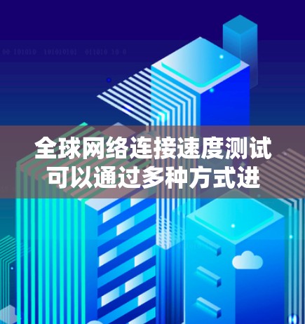 全球网络连接速度测试可以通过多种方式进行，以下是一些常用的方法和工具