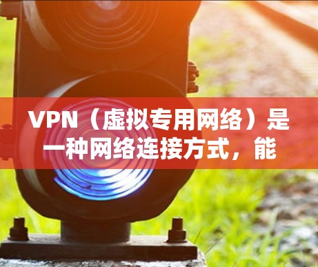 VPN（虚拟专用网络）是一种网络连接方式，能够让用户在公共网络环境下访问私有网络资源或加密网络流量。以下是关于VPN体验评测与下载指南的详细内容