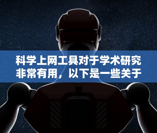 科学上网工具对于学术研究非常有用，以下是一些关于免费体验版的详细信息和建议