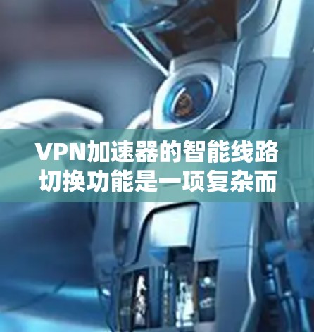 VPN加速器的智能线路切换功能是一项复杂而高效的技术，旨在优化用户的网络体验。以下是对这一功能的详细分析和总结