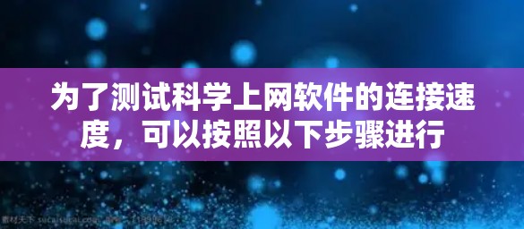 为了测试科学上网软件的连接速度，可以按照以下步骤进行