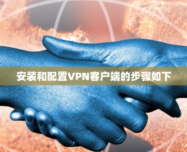 安装和配置VPN客户端的步骤如下