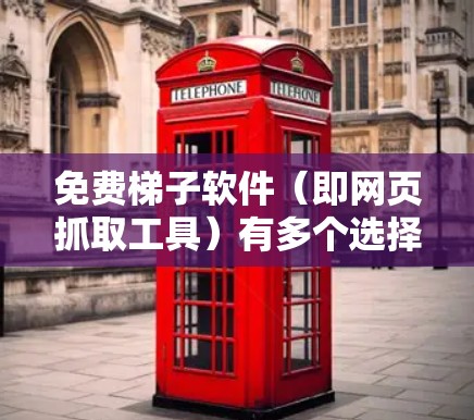 免费梯子软件（即网页抓取工具）有多个选择，以下是一些常用的免费梯子软件推荐，供你根据需求选择