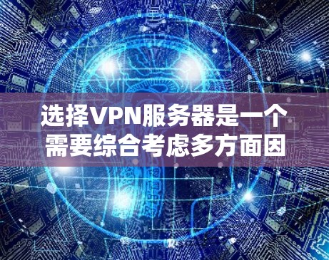选择VPN服务器是一个需要综合考虑多方面因素的过程，以确保最佳的性能和安全性。以下是分步骤的指南，帮助你做出明智的选择