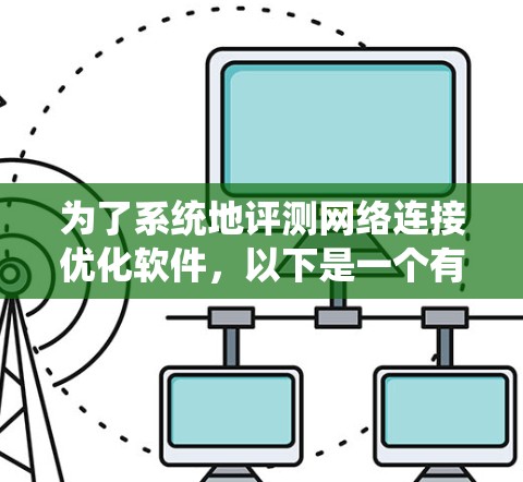为了系统地评测网络连接优化软件，以下是一个有条理的步骤指南